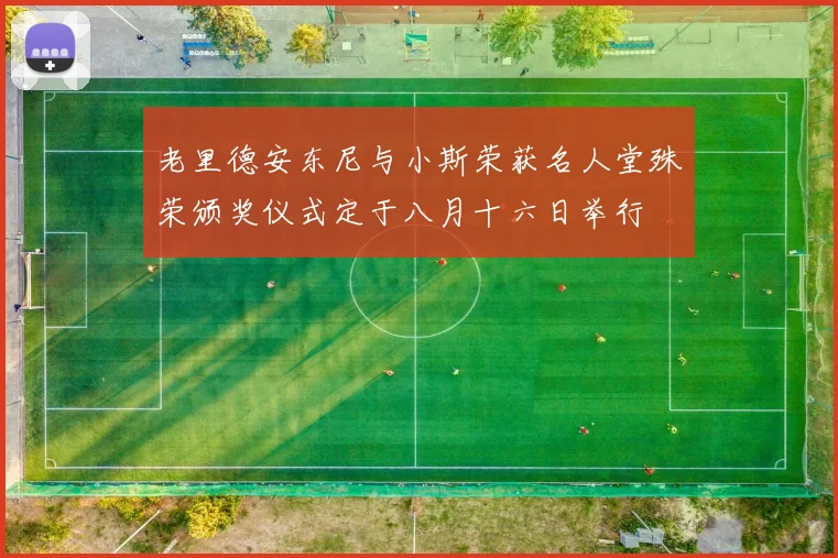 老里德安东尼与小斯荣获名人堂殊荣颁奖仪式定于八月十六日举行