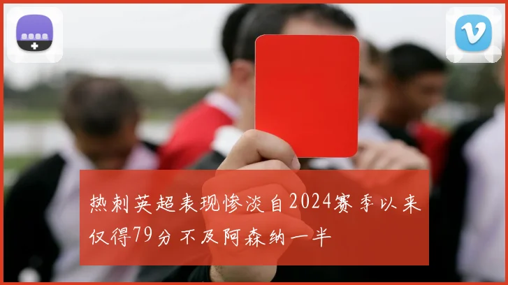 热刺英超表现惨淡自2024赛季以来仅得79分不及阿森纳一半