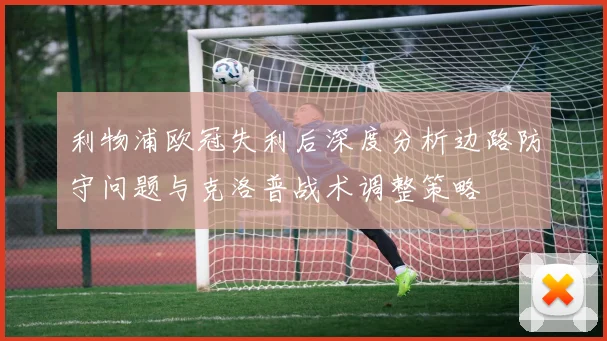 利物浦欧冠失利后深度分析边路防守问题与克洛普战术调整策略