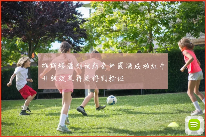 维斯塔潘测试新套件圆满成功红牛升级效果再度得到验证